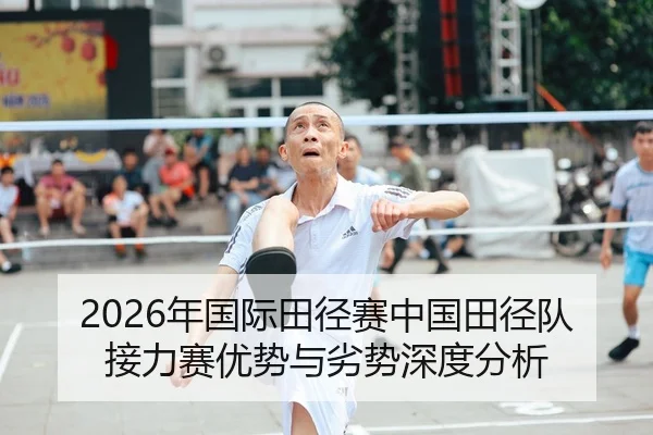 2026年国际田径赛中国田径队接力赛优势与劣势深度分析