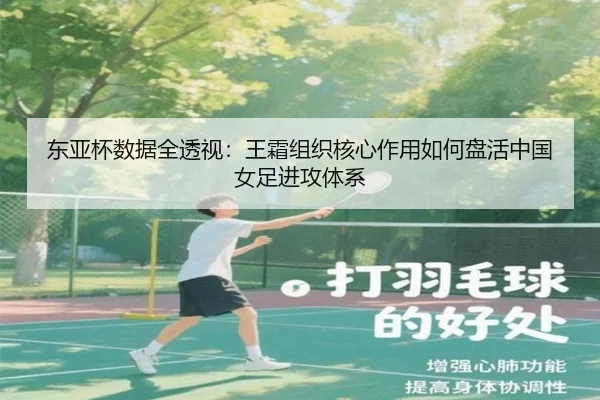 东亚杯数据全透视：王霜组织核心作用如何盘活中国女足进攻体系
