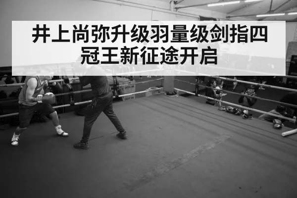井上尚弥升级羽量级剑指四冠王新征途开启