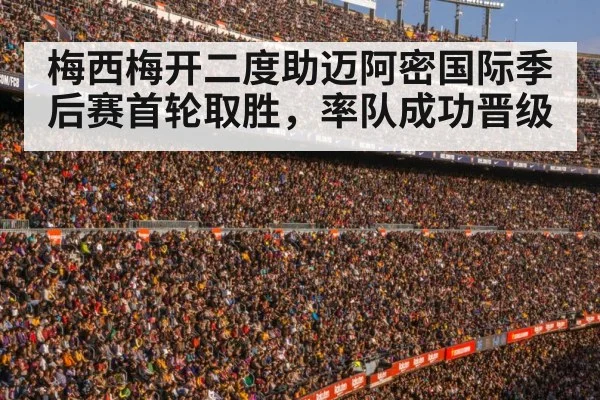 梅西梅开二度助迈阿密国际季后赛首轮取胜，率队成功晋级
