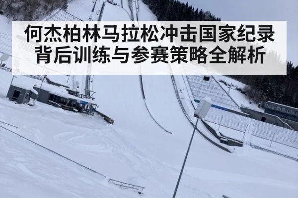 何杰柏林马拉松冲击国家纪录背后训练与参赛策略全解析