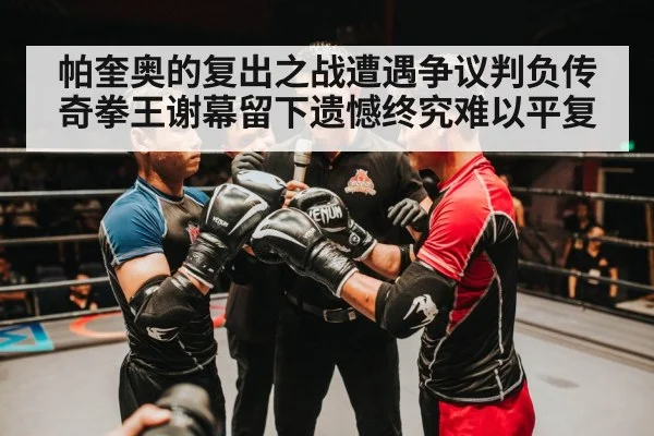 帕奎奥的复出之战遭遇争议判负传奇拳王谢幕留下遗憾终究难以平复