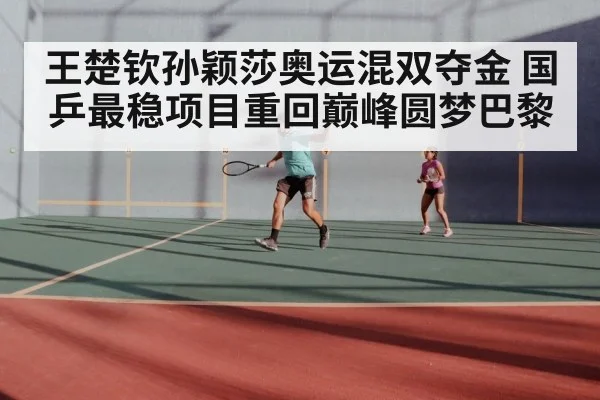 王楚钦孙颖莎奥运混双夺金 国乒最稳项目重回巅峰圆梦巴黎