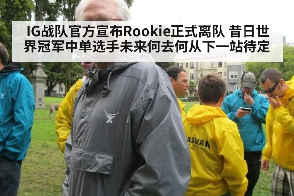 IG战队官方宣布Rookie正式离队 昔日世界冠军中单选手未来何去何从下一站待定