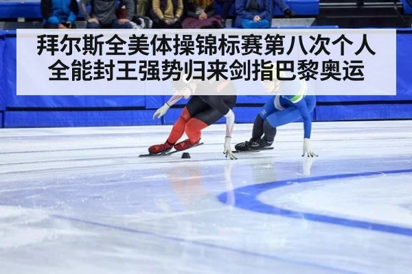 拜尔斯全美体操锦标赛第八次个人全能封王强势归来剑指巴黎奥运